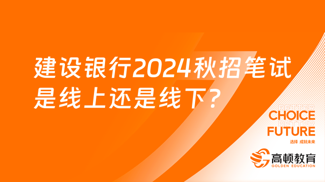 中國(guó)建設(shè)銀行2024秋招筆試是線上還是線下？快來了解！