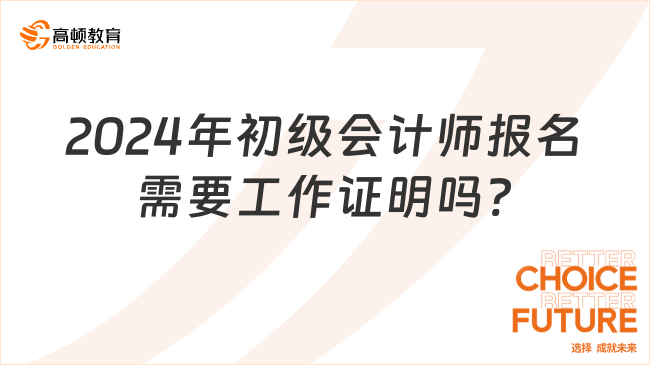 2024年初級會計師報名需要工作證明嗎?