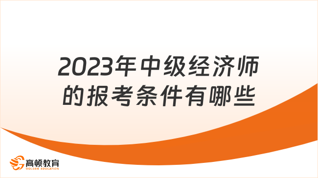 2023年中級經(jīng)濟師的報考條件有哪些？附備考建議！