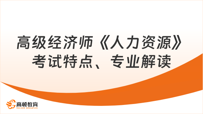 高級經濟師《人力資源》考試特點、專業解讀及備考建議