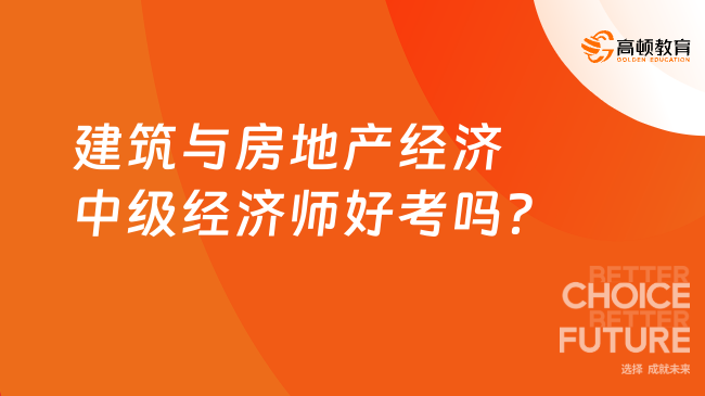 2023年備考：建筑與房地產(chǎn)經(jīng)濟中級經(jīng)濟師好考嗎？