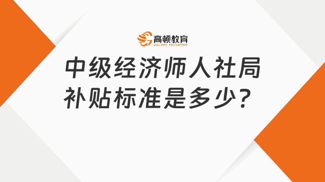 中级经济师人社局补贴标准是多少？