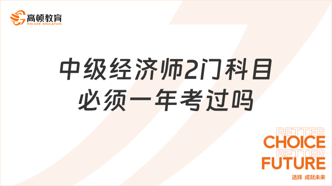 中級經濟師2門科目必須一年考過嗎