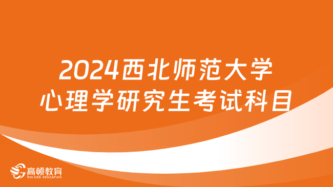 2024西北师范大学心理学研究生考试科目有哪些？分具体专业