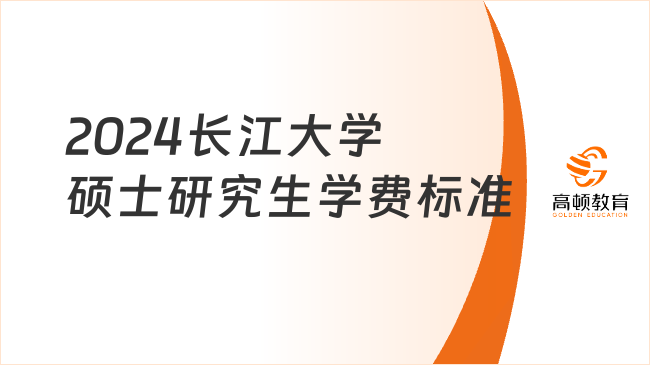 2024长江大学硕士研究生学费标准一览！附奖助学金