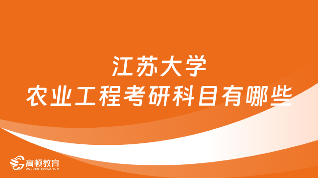 2024江蘇大學(xué)農(nóng)業(yè)工程考研科目有哪些？考數(shù)幾？