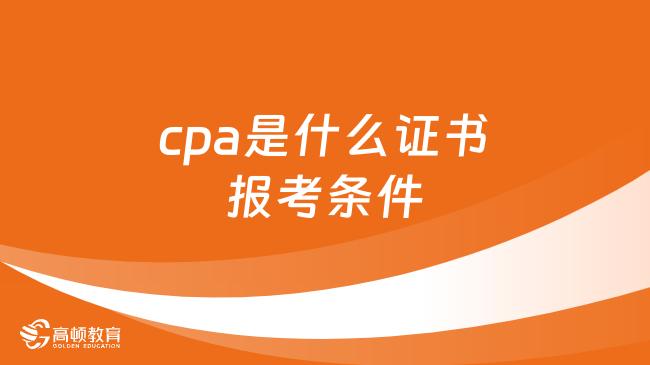 cpa是什么证书报考条件？点击查看详情！