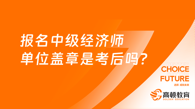 报名中级经济师单位盖章是考后吗？