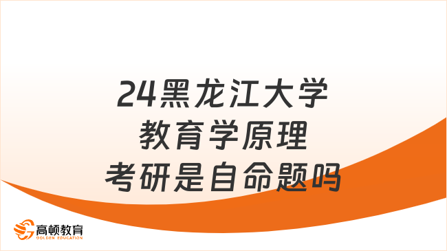 24黑龍江大學(xué)教育學(xué)原理考研是自命題嗎