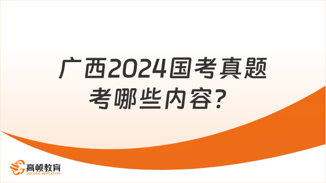 廣西2024國(guó)考真題考哪些內(nèi)容？