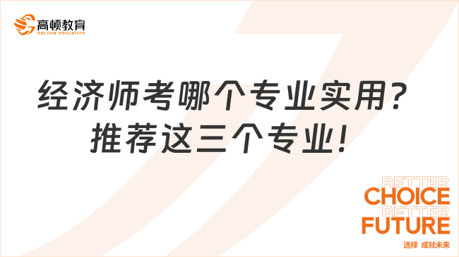 经济师考哪个专业实用？推荐这三个专业！