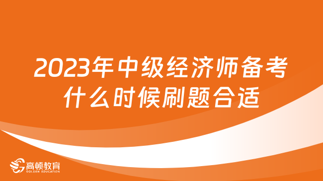 2023年中級經(jīng)濟(jì)師備考什么時(shí)候刷題合適？