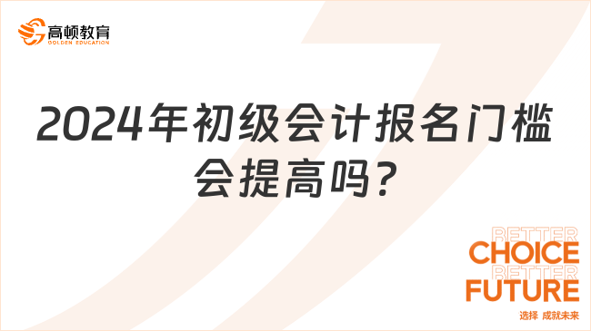 2024年初級會計報名門檻會提高嗎?