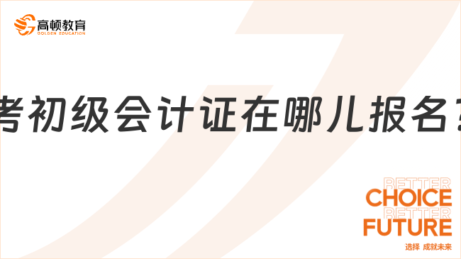 考初级会计证在哪儿报名?