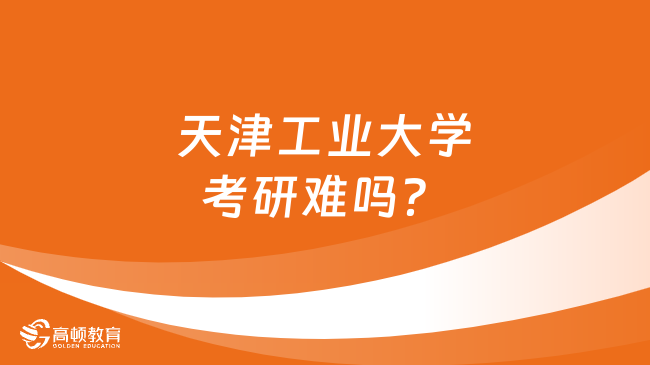 天津工业大学考研难吗？有哪些优势专业？