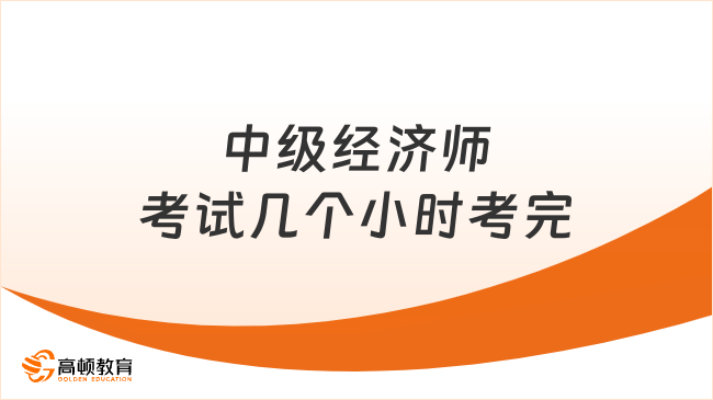 <b>中级经济师考试几个小时考完</b>