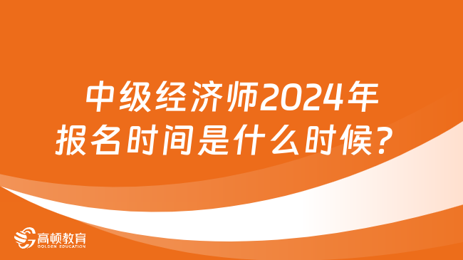 中級(jí)經(jīng)濟(jì)師2024年報(bào)名時(shí)間是什么時(shí)候？