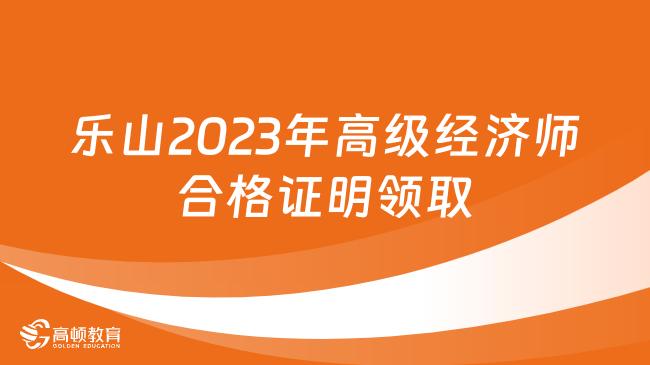 乐山2023年高级经济师合格证明领取时间及方式