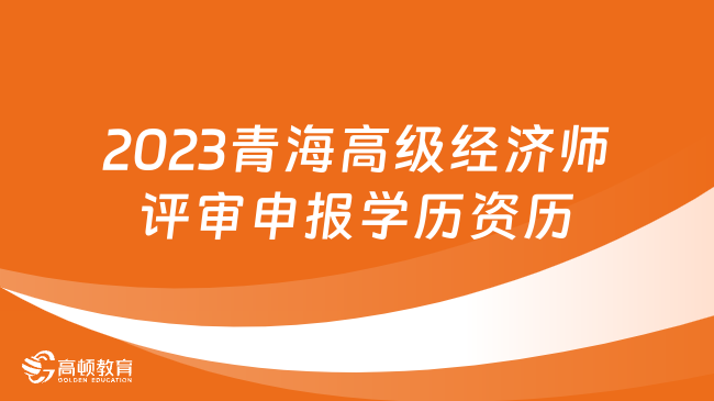 2023青海高级经济师评审申报学历资历怎么填写？