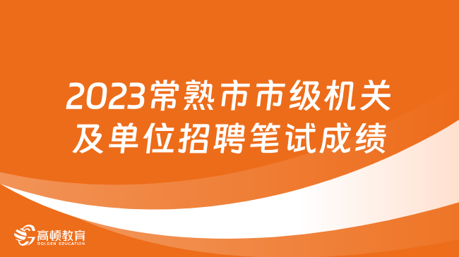 2023年江蘇常熟市部分市級(jí)機(jī)關(guān)及下屬單位公開招聘筆試成績及面試名單