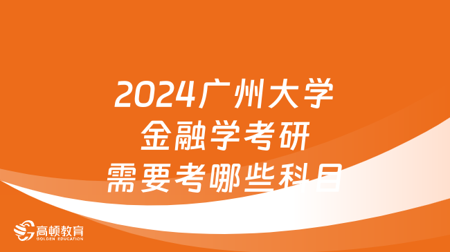 2024广州大学金融学考研需要考哪些科目？含复试笔试