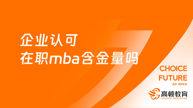 企业认可在职mba含金量吗？什么时候报名？