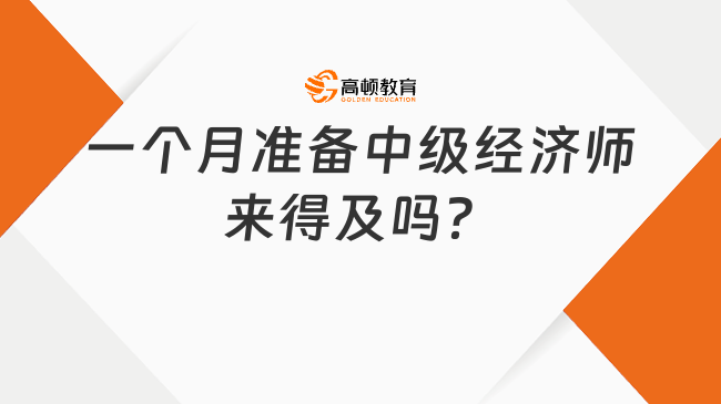 一個月準備中級經(jīng)濟師來得及嗎？來看！