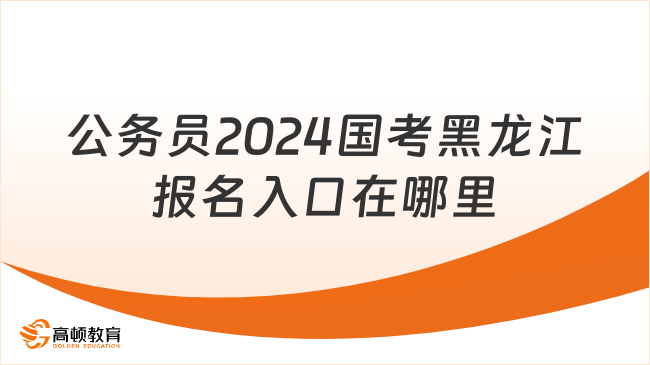 公務(wù)員2024國(guó)考黑龍江報(bào)名入口在哪里