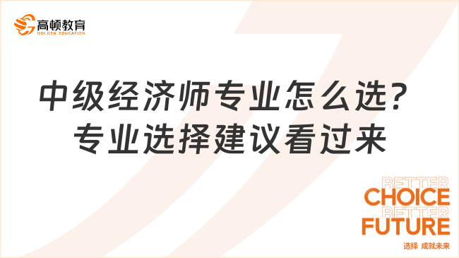 中級(jí)經(jīng)濟(jì)師專業(yè)怎么選？專業(yè)選擇建議看過來(lái)！