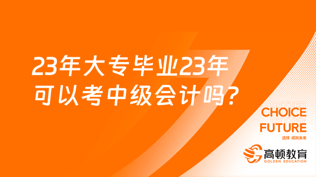 23年大專畢業(yè)23年可以考中級會計嗎？