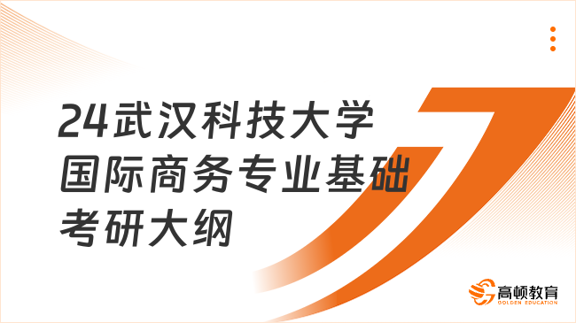 2024武漢科技大學(xué)國際商務(wù)專業(yè)基礎(chǔ)考研大綱一覽！含分值