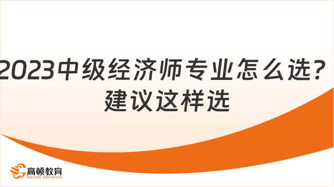 2023中级经济师专业怎么选？建议这样选！