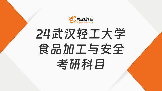 2024武漢輕工大學(xué)食品加工與安全考研科目有哪些？