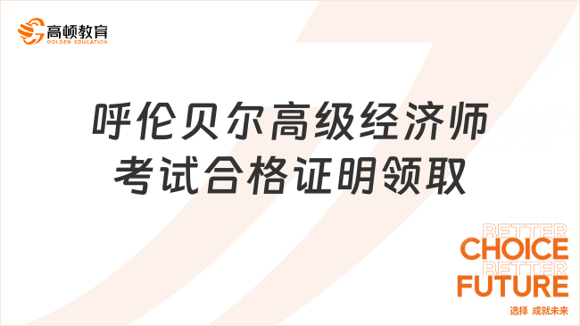 呼倫貝爾高級經(jīng)濟師考試合格證明領(lǐng)取