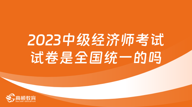 2024年中級經(jīng)濟(jì)師考試試卷是全國統(tǒng)一的嗎？