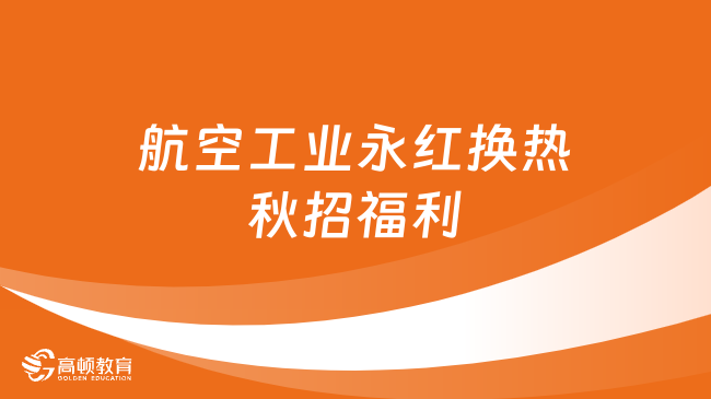 航空工業(yè)人才招聘來了！貴州永紅換熱23秋招福利這么好？速來了解