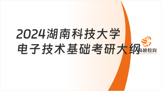 2024湖南科技大學(xué)856電子技術(shù)基礎(chǔ)考研大綱已出！含參考書目