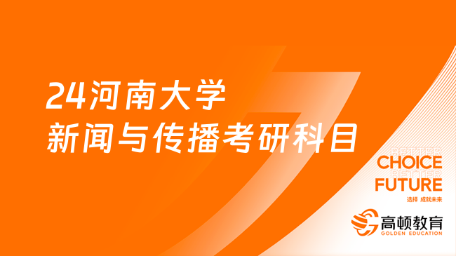 24河南大學新聞與傳播考研科目有哪些？點擊查看