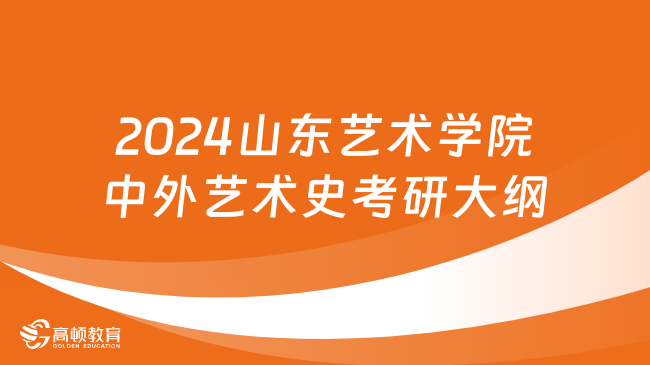 2024山東藝術(shù)學(xué)院中外藝術(shù)史考研大綱最新發(fā)布！