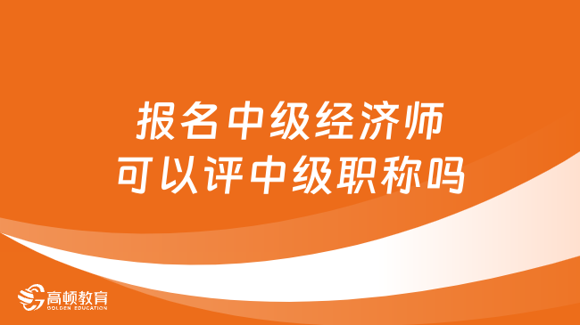 報名中級經(jīng)濟師可以評中級職稱嗎