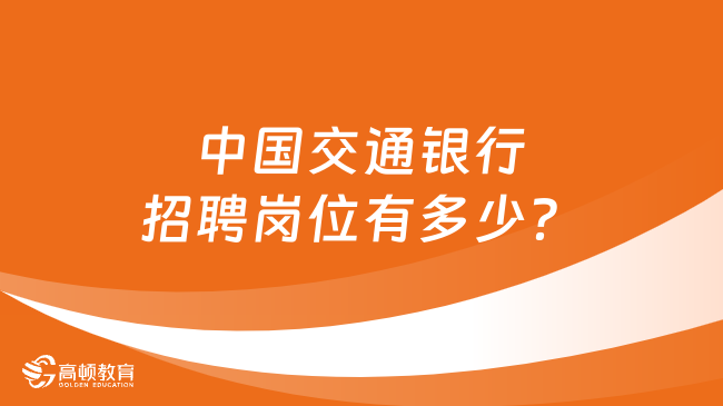 中国交通银行招聘岗位有多少？一文带你了解