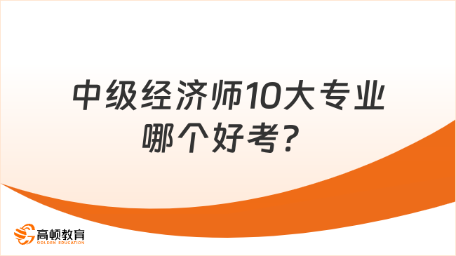 中級經(jīng)濟師10大專業(yè)，哪個好考？