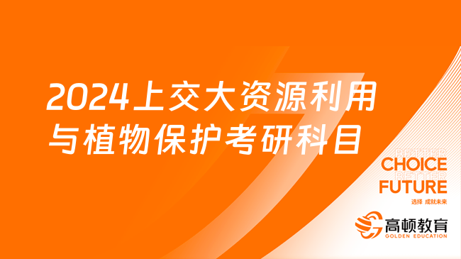 2024上海交通大学资源利用与植物保护考研科目有哪些？