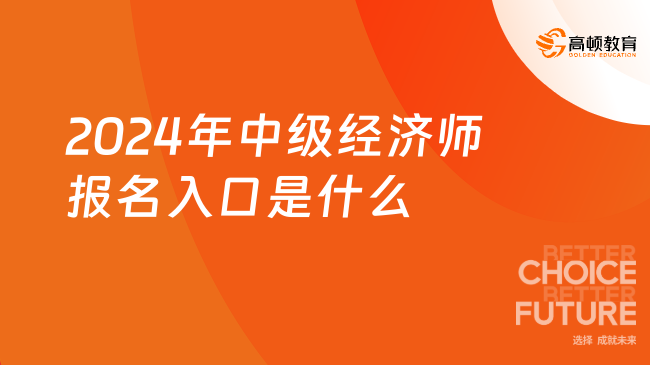 2024年中级经济师报名入口是什么