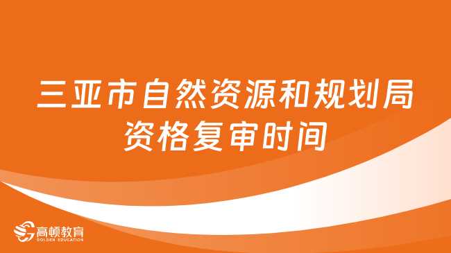 三亚市自然资源和规划局2023资格复审时间：10月31日