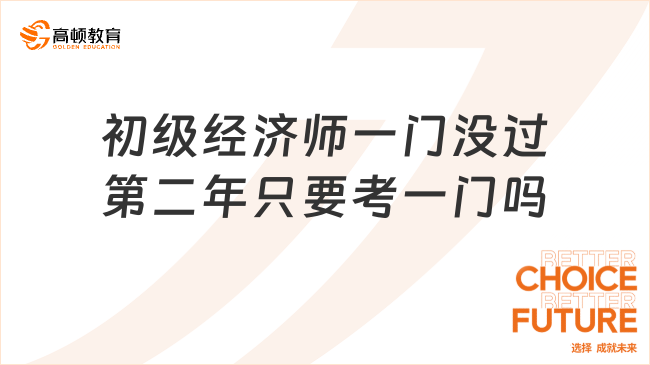 初級經(jīng)濟師有一門沒過，第二年只要考一門嗎？