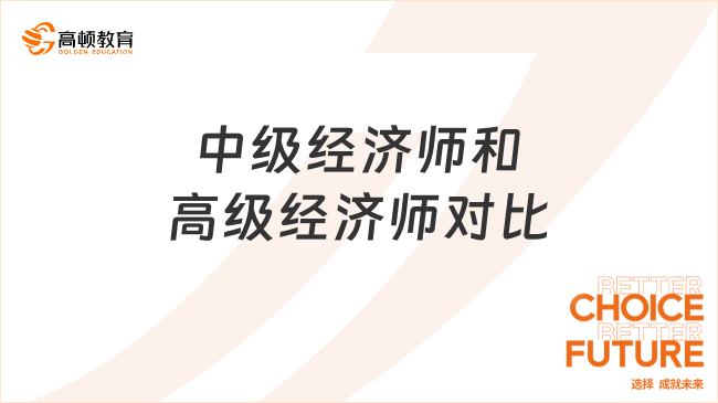 中级经济师和高级经济师详细对比，速来了解！