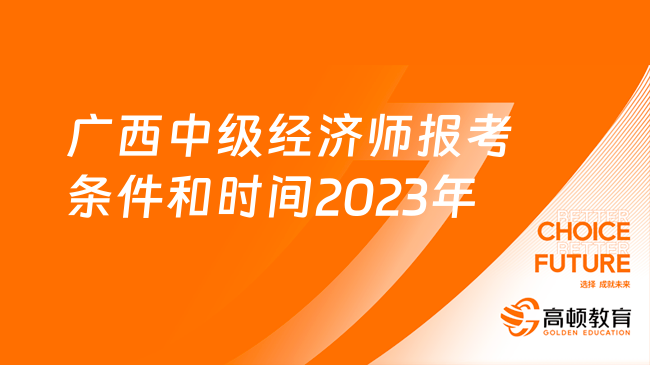 广西中级经济师报考条件和时间2023年