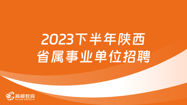 2023下半年陜西省屬事業(yè)單位招聘