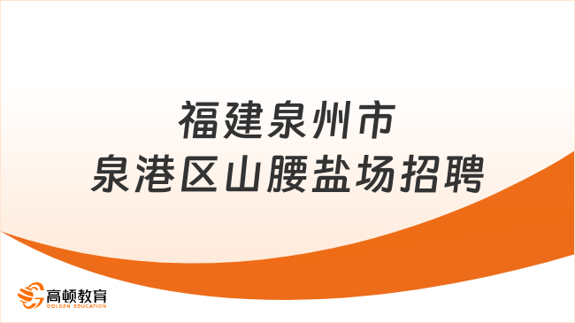 福建招聘！2023福建泉州市泉港區(qū)山腰鹽場招聘工作人員4人公告